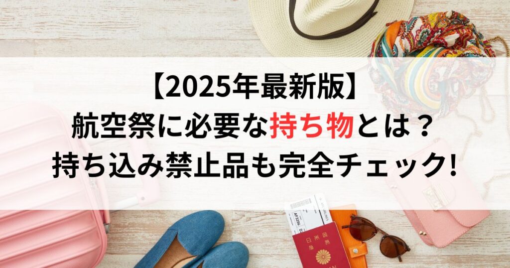【2025年最新版】航空祭に必要な持ち物とは？持ち込み禁止品も完全チェック!