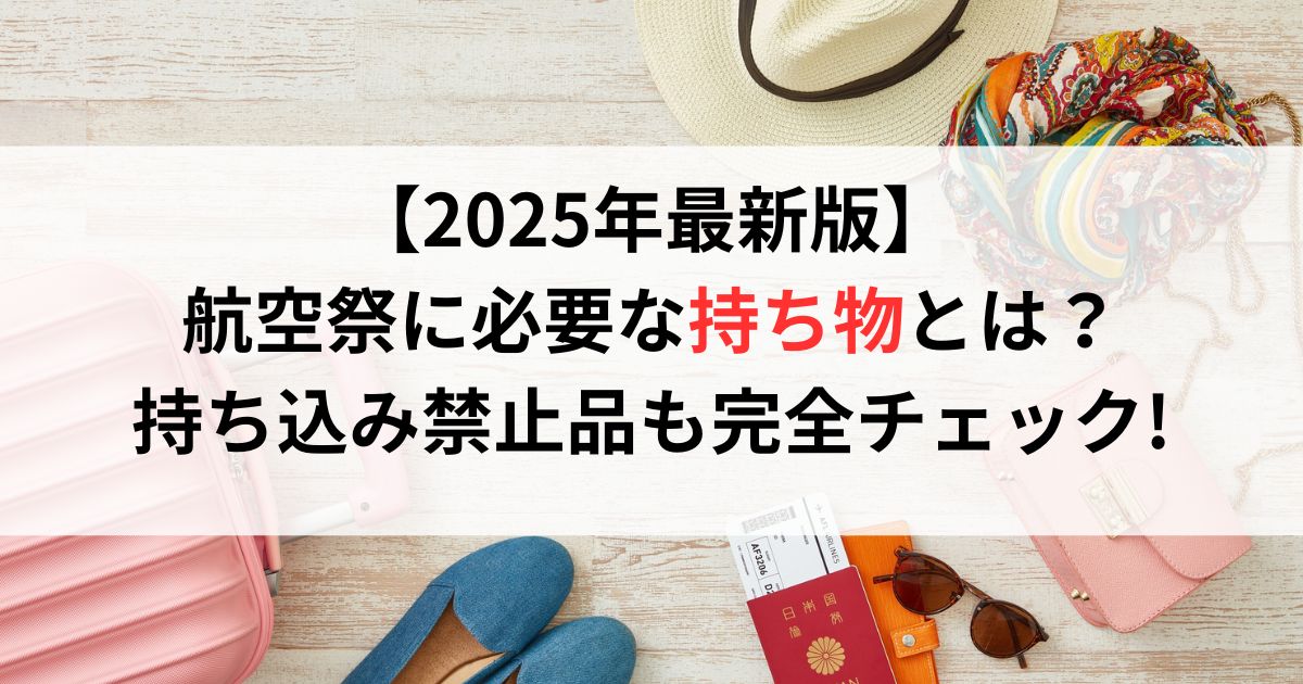 【2025年最新版】航空祭に必要な持ち物とは?持ち込み禁止品も完全チェック!
