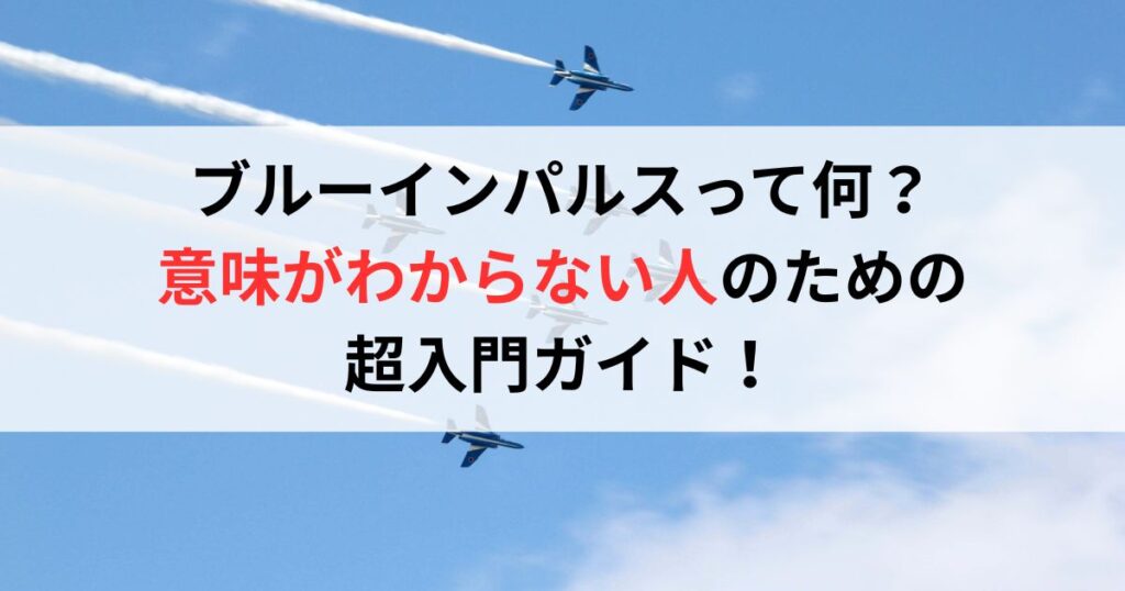ブルーインパルスって何？意味がわからない人のための超入門ガイド！