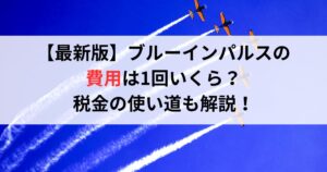 【最新版】ブルーインパルスの費用は1回いくら?税金の使い道も解説!