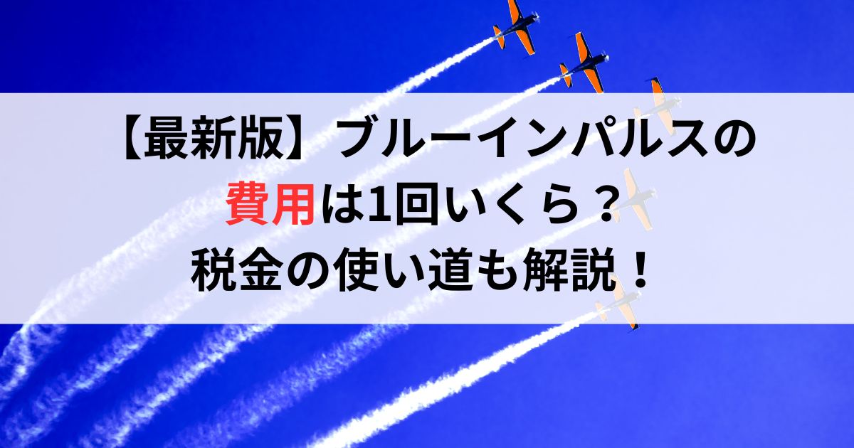 【最新版】ブルーインパルスの費用は1回いくら？税金の使い道も解説！