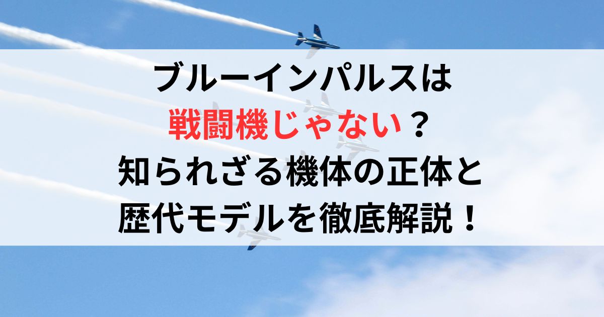 ブルーインパルスは戦闘機じゃない？知られざる機体の正体と歴代モデルを徹底解説！