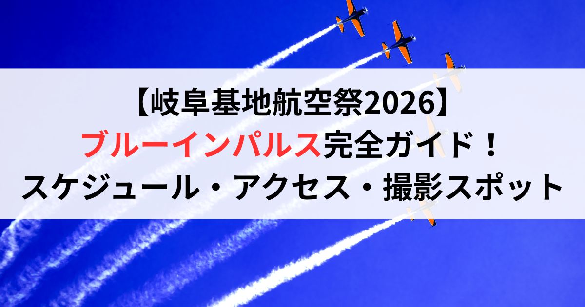 【岐阜基地航空祭2026】ブルーインパルス完全ガイド！スケジュール・アクセス・撮影スポットまで徹底解説