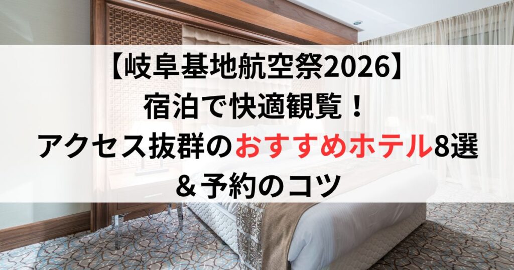 【岐阜基地航空祭2026】宿泊で快適観覧！アクセス抜群のおすすめホテル8選＆予約のコツ