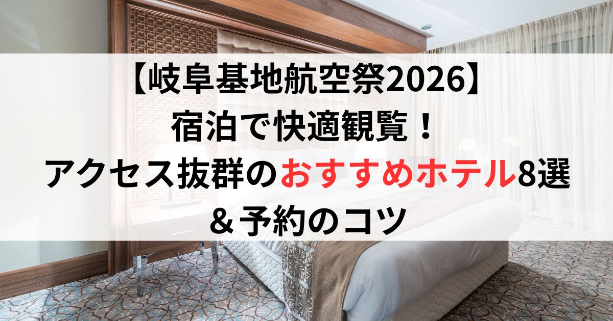【岐阜基地航空祭2026】宿泊で快適観覧！アクセス抜群のおすすめホテル8選＆予約のコツ
