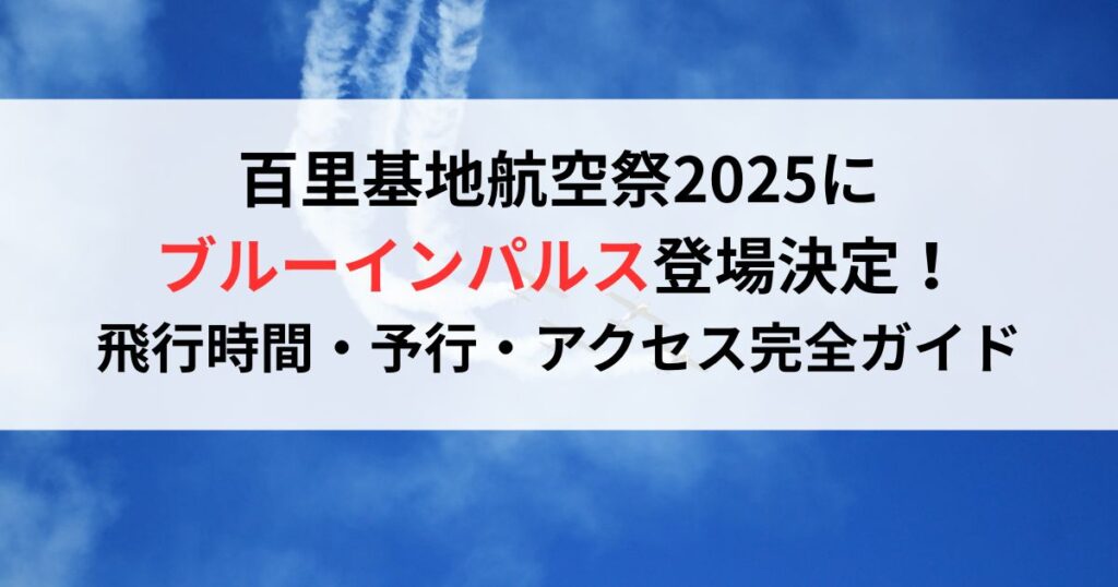 百里基地航空祭2025にブルーインパルス登場決定！飛行時間・予行・アクセス完全ガイド