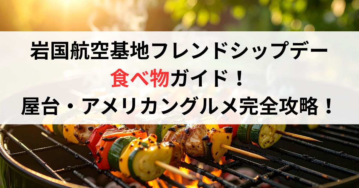 岩国航空基地フレンドシップデー2026の食べ物ガイド！屋台・アメリカングルメ完全攻略！