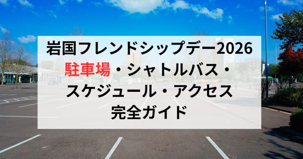 岩国フレンドシップデー2026の駐車場・シャトルバス・スケジュール・アクセス・完全ガイド