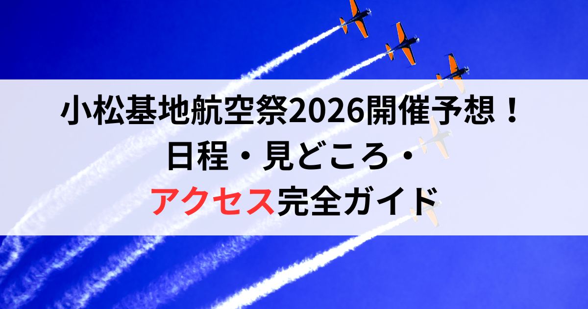 小松基地航空祭2026開催予想！日程・見どころ・アクセス完全ガイド