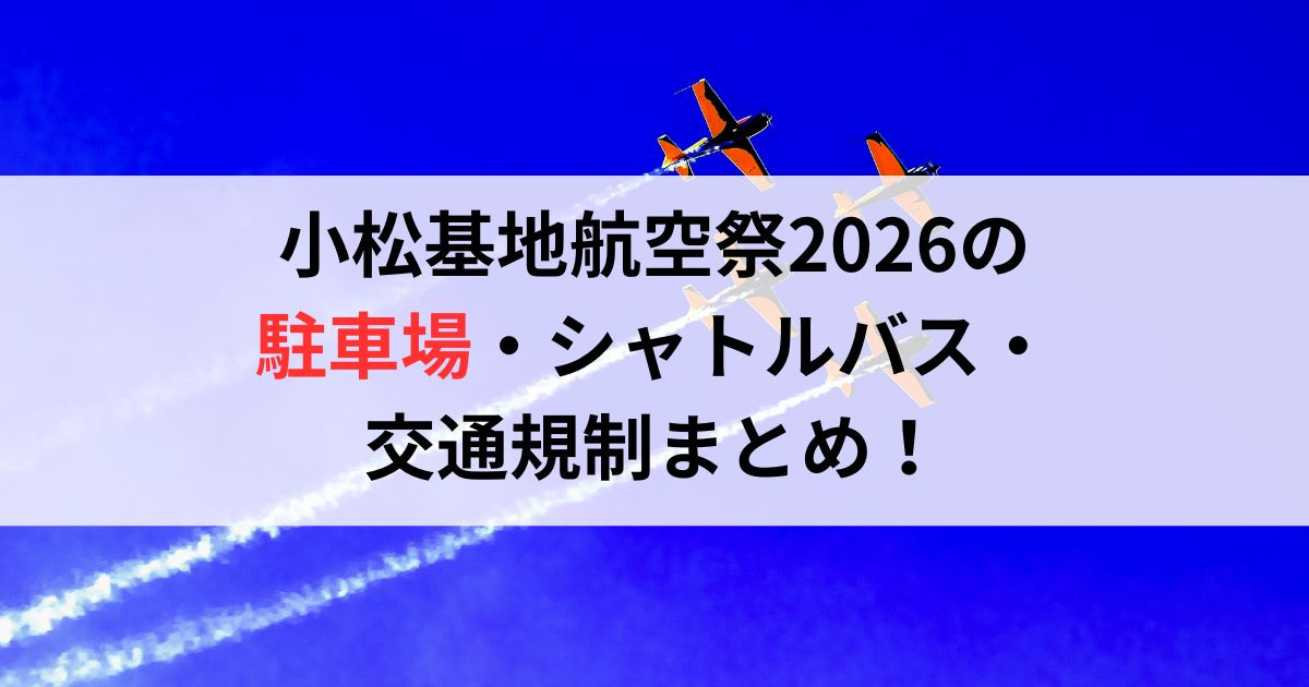 小松基地航空祭2026の駐車場・シャトルバス・交通規制まとめ！
