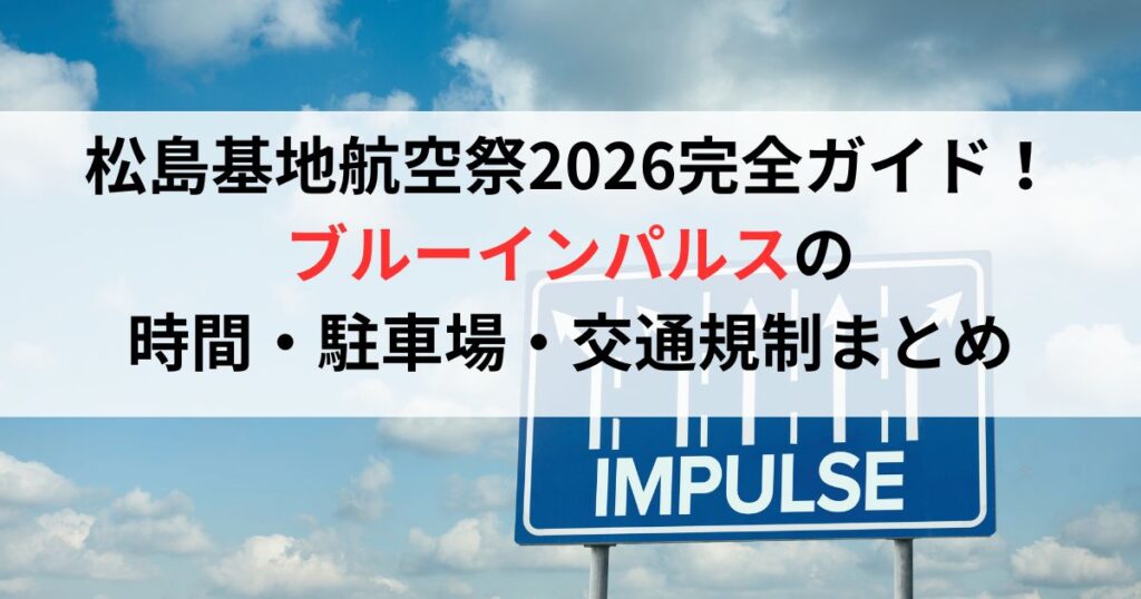 松島基地航空祭2026完全ガイド！ブルーインパルスの時間・駐車場・交通規制まとめ