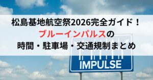 松島基地航空祭2026完全ガイド!ブルーインパルスの時間・駐車場・交通規制まとめ