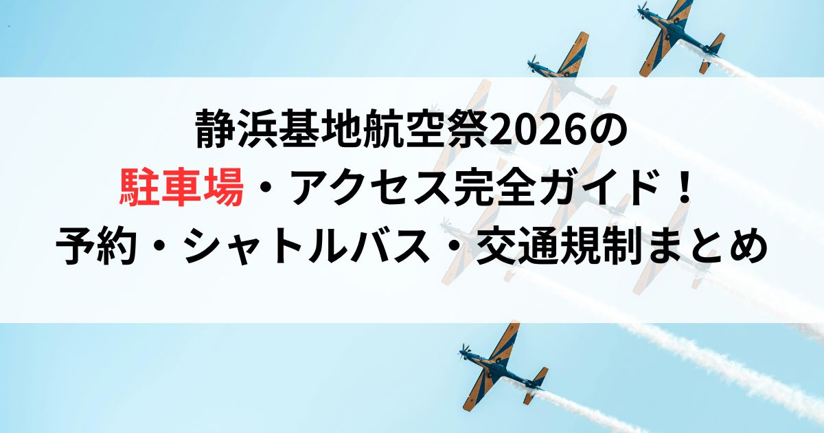 静浜基地航空祭2026の駐車場・アクセス完全ガイド！予約・シャトルバス・交通規制まとめ