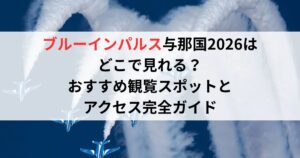 ブルーインパルス与那国2026はどこで見れる？おすすめ観覧スポットとアクセス完全ガイド