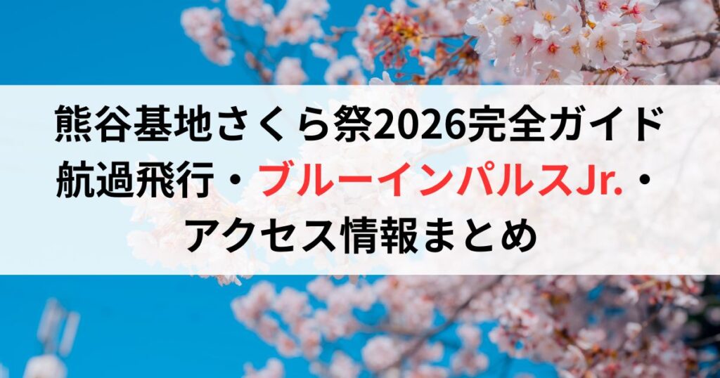 熊谷基地さくら祭2026完全ガイド｜航過飛行・ブルーインパルスJr.・アクセス情報まとめ