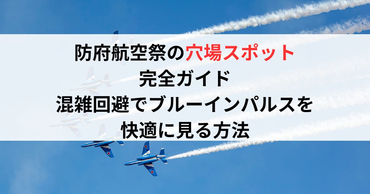 防府航空祭の穴場スポット完全ガイド｜混雑回避でブルーインパルスを快適に見る方法