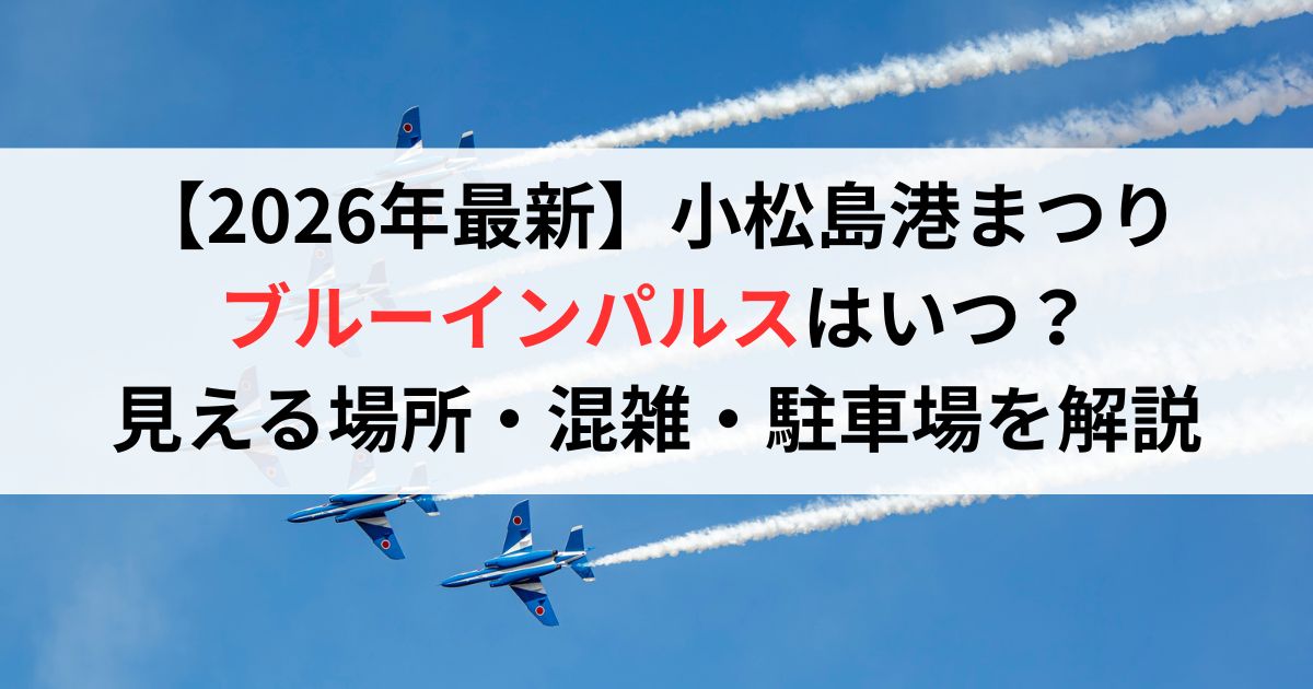 【2026年最新】小松島港まつりブルーインパルスはいつ？見える場所・混雑・駐車場を解説