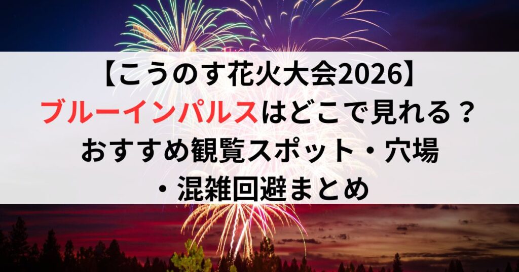 【こうのす花火大会2026】ブルーインパルスはどこで見れる？おすすめ観覧スポット・穴場・混雑回避まとめ
