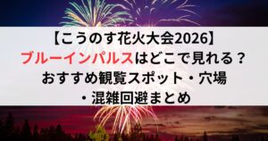 【こうのす花火大会2026】ブルーインパルスはどこで見れる?おすすめ観覧スポット・穴場・混雑回避まとめ