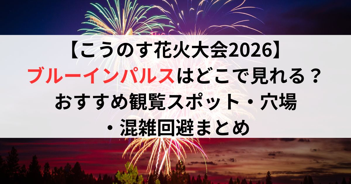 【こうのす花火大会2026】ブルーインパルスはどこで見れる?おすすめ観覧スポット・穴場・混雑回避まとめ