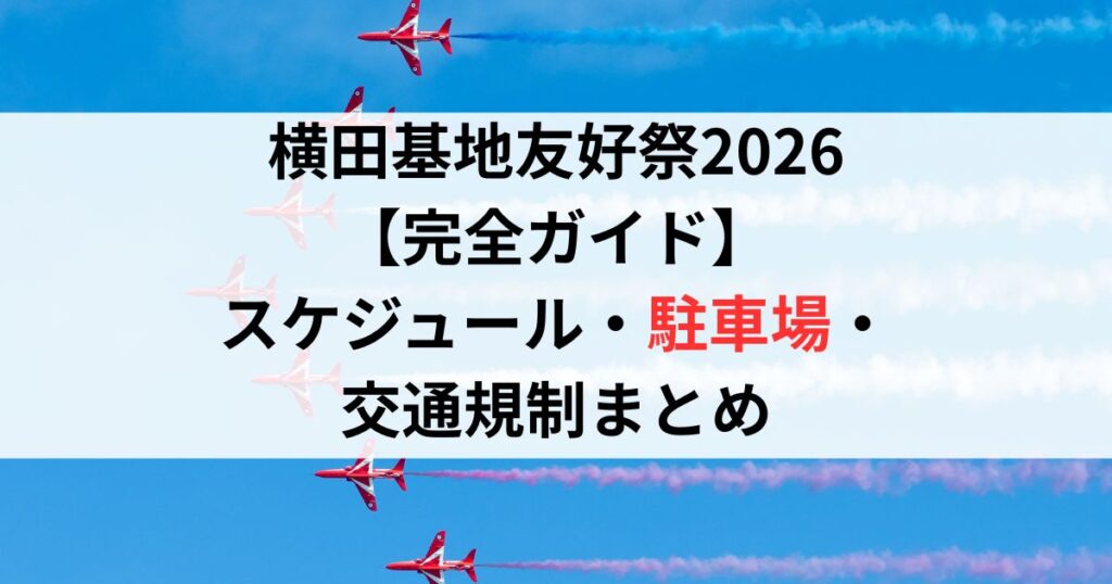 横田基地友好祭2026【完全ガイド】展示機・プログラム・駐車場・交通規制まとめ