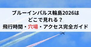ブルーインパルス輪島2026はどこで見れる？飛行時間・穴場・アクセス完全ガイド