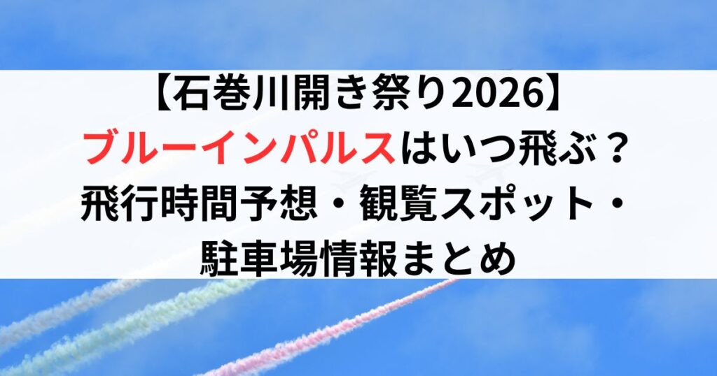 【石巻川開き祭り2026】ブルーインパルスはいつ飛ぶ？飛行時間予想・観覧スポット・駐車場情報まとめ
