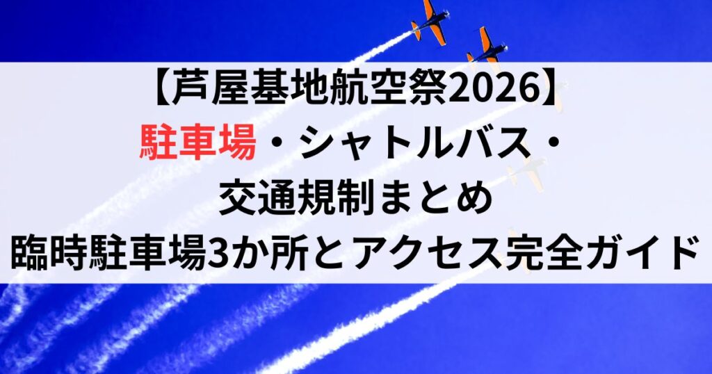 【芦屋基地航空祭2026】駐車場・シャトルバス・交通規制まとめ｜臨時駐車場3か所とアクセス完全ガイド