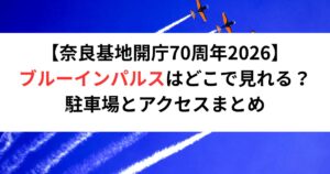 【奈良基地開庁70周年2026】ブルーインパルスはどこで見れる？駐車場とアクセスまとめ