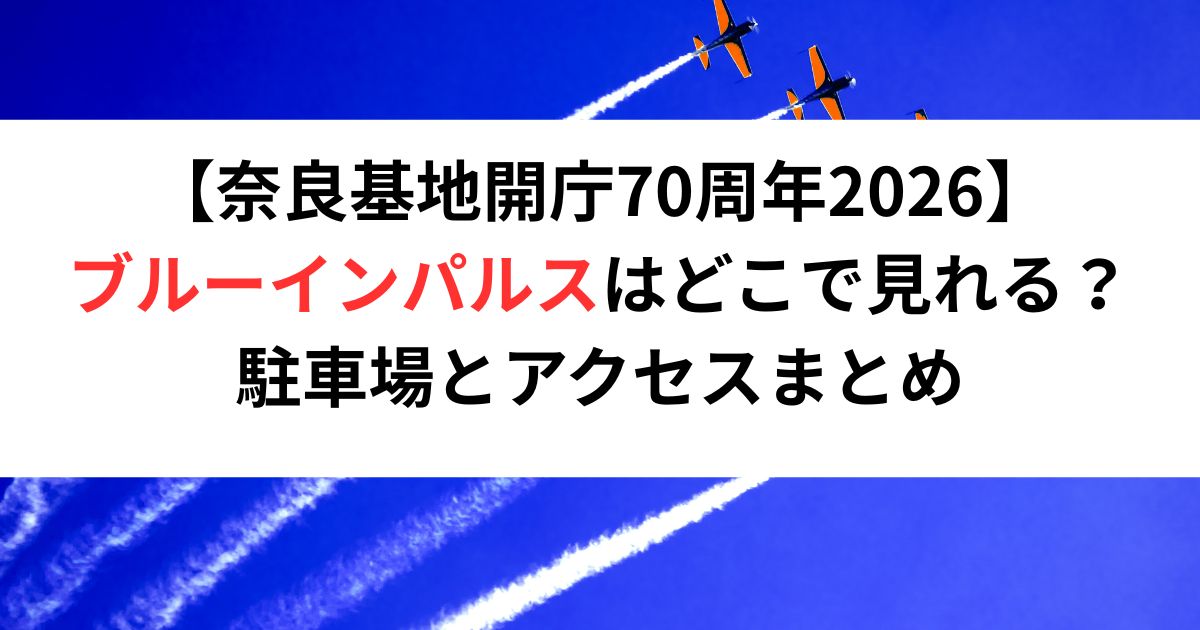 【奈良基地開庁70周年2026】ブルーインパルスはどこで見れる？駐車場とアクセスまとめ